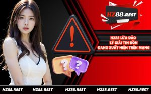 HZ88 Lừa Đảo - Lý Giải Tin Đồn Đang Xuất Hiện Trên Mạng